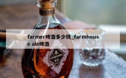farmer啤酒多少钱_farmhouse ale啤酒