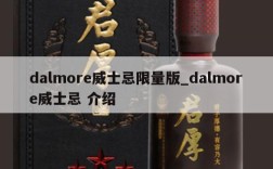 dalmore威士忌限量版_dalmore威士忌 介绍